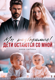 Мы разводимся! Дети остаются со мной - Анна Лапина