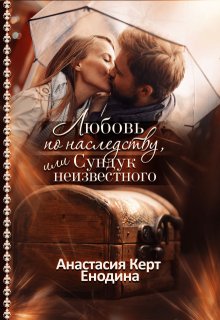 Любовь по наследству, или Сундук неизвестного - Анастасия Керт Енодина