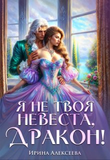 Я не твоя невеста, Дракон! - Ирина Алексеева