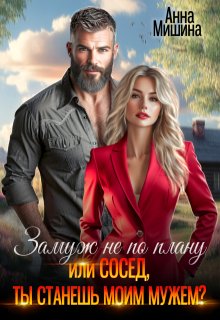 Замуж не по плану или Сосед, ты станешь моим мужем? - Анна Мишина