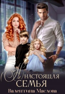 (не) настоящая семья. - Валентина Маслова