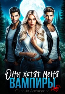 Вампиры. Они хотят меня - Оксана Алексаева