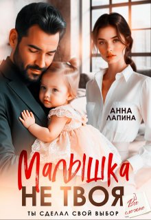 Малышка не твоя. Ты сделал свой выбор - Анна Лапина