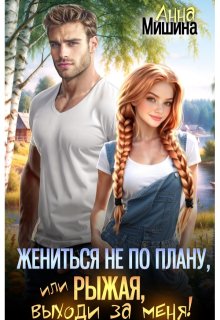 Жениться не по плану, или Рыжая, выходи за меня! - Анна Мишина
