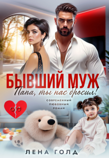 Бывший муж. Папа, ты нас бросил! - Лена Голд