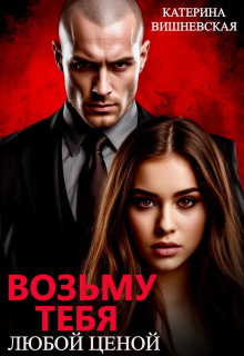Возьму тебя. Любой ценой - Катерина Вишневская
