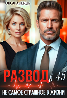 Развод в 45. Не самое страшное в жизни - Оксана Лебедь