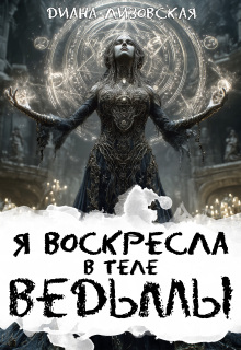 Я воскресла в теле ведьмы - Диана Лизовская
