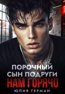 Порочный сын подруги. Нам горячо - Юлия Герман