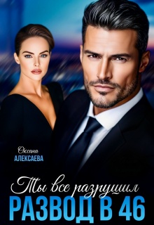Развод в 46. Ты всё разрушил - Оксана Алексаева