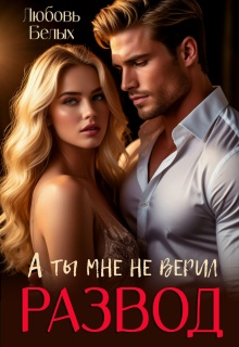 Развод. А ты мне не верил - Любовь Белых