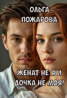 Женат не я и дочка не моя! - Ольга Пожарова