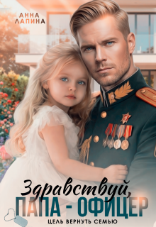 Здравствуй, папа-офицер! Цель вернуть семью - Анна Лапина