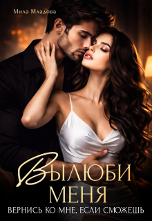 Вылюби меня. Вернись ко мне, если сможешь - Мила Младова
