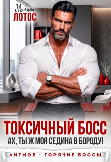 Токсичный босс. Ах, ты ж моя седина в бороду! - Милана Лотос