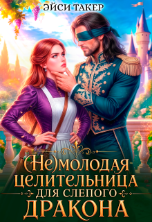 ⚚ ( Не) молодая целительница для слепого дракона - Эйси Такер