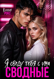 Сводные. Я сведу тебя с ума - Ксения Рокс