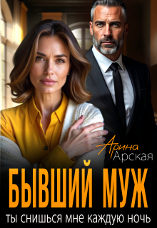 Бывший муж. Ты снишься мне каждую ночь - Арина Арская