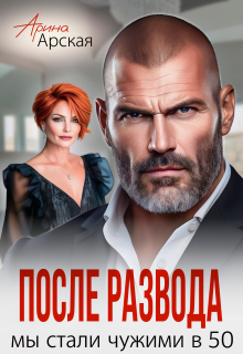 После развода. Мы стали чужими в 50 - Арина Арская