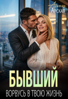 Бывший. Ворвусь в твою жизнь - Арина Арская