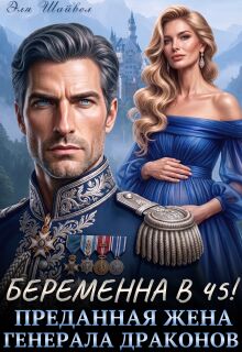 Беременна в 45! Преданная жена генерала драконов - Эля Шайвел