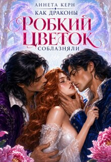 Как драконы робкий цветок соблазняли - Аннета Керн