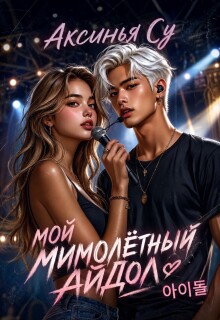 Мой мимолетный Айдол 아이돌 - Аксинья Су