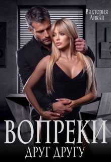 Вопреки друг другу - Виктория Анкай