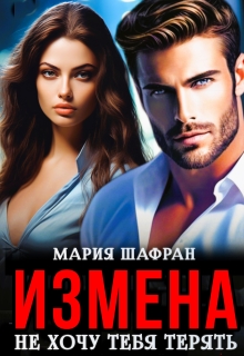 Измена. Не хочу тебя терять - Мария Шафран