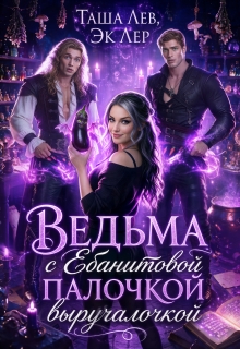 Ведьма с Ебанитовой палочкой выручалочкой - Таша Лев