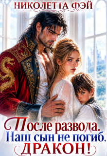 После развода. Наш сын не погиб, дракон! - Николетта Фэй