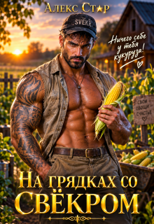 На грядках со свёкром. Ничего себе у тебя кукуруза! - Алекс Стар