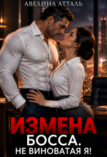 Измена босса. Не виноватая я! - Авелина Атталь